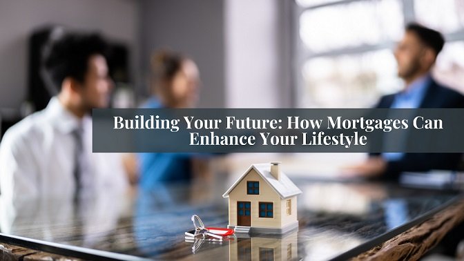 Building Your Future: How Mortgages Can Enhance Your Lifestyle